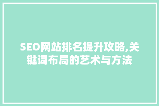 SEO网站排名提升攻略,关键词布局的艺术与方法