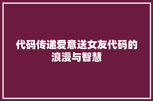 代码传递爱意送女友代码的浪漫与智慧