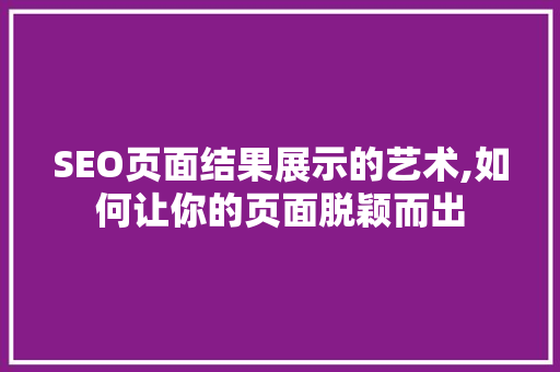 SEO页面结果展示的艺术,如何让你的页面脱颖而出  第1张