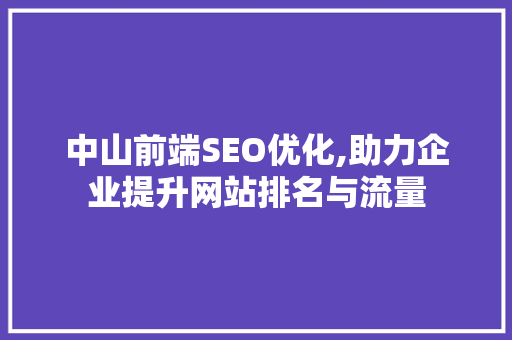 中山前端SEO优化,助力企业提升网站排名与流量