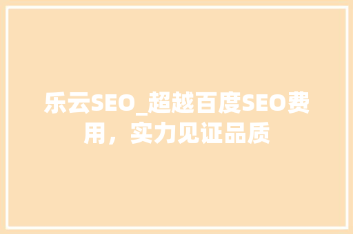 乐云SEO_超越百度SEO费用，实力见证品质