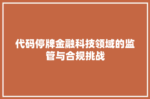代码停牌金融科技领域的监管与合规挑战