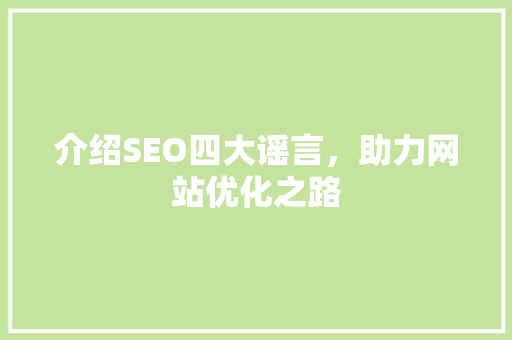 介绍SEO四大谣言，助力网站优化之路