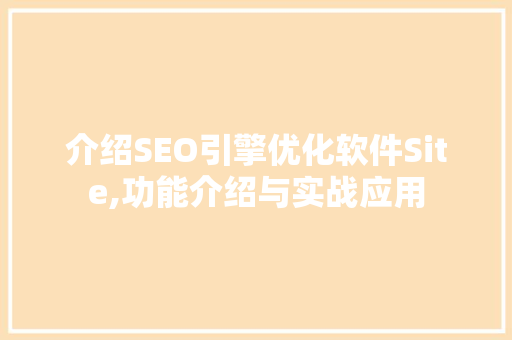 介绍SEO引擎优化软件Site,功能介绍与实战应用