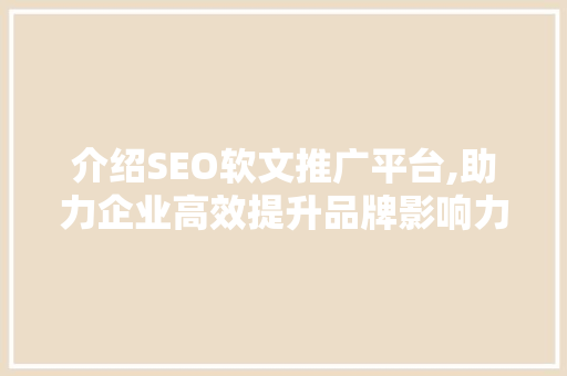 介绍SEO软文推广平台,助力企业高效提升品牌影响力