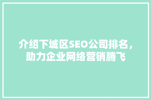 介绍下城区SEO公司排名，助力企业网络营销腾飞  第1张