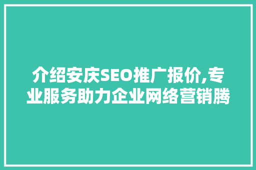 介绍安庆SEO推广报价,专业服务助力企业网络营销腾飞
