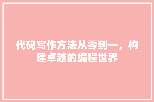 代码写作方法从零到一，构建卓越的编程世界