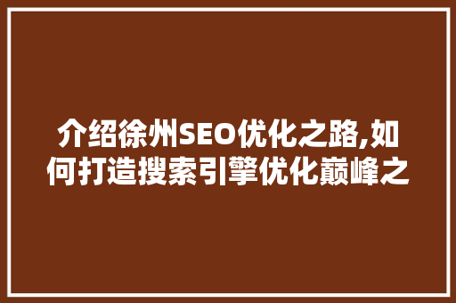 介绍徐州SEO优化之路,如何打造搜索引擎优化巅峰之作
