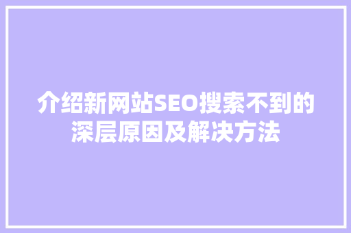 介绍新网站SEO搜索不到的深层原因及解决方法