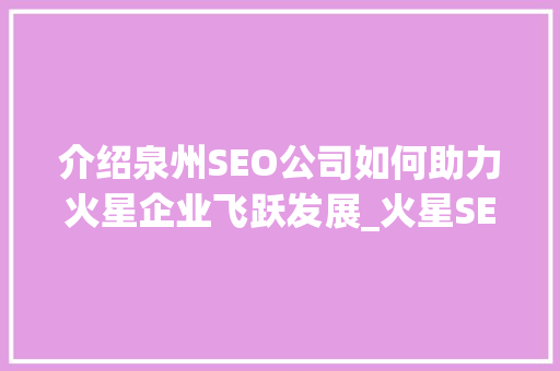 介绍泉州SEO公司如何助力火星企业飞跃发展_火星SEO步骤全介绍