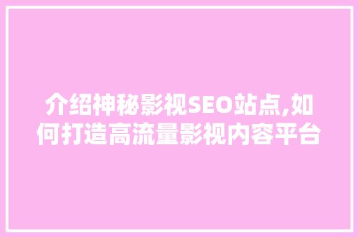介绍神秘影视SEO站点,如何打造高流量影视内容平台