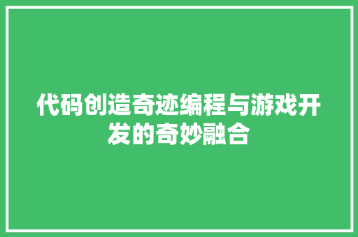 代码创造奇迹编程与游戏开发的奇妙融合