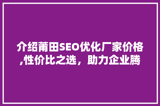 介绍莆田SEO优化厂家价格,性价比之选，助力企业腾飞
