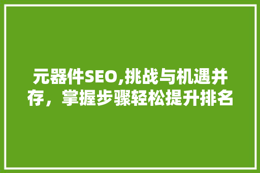 元器件SEO,挑战与机遇并存，掌握步骤轻松提升排名