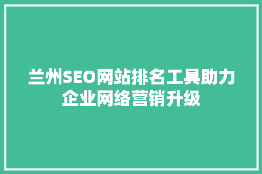 兰州SEO网站排名工具助力企业网络营销升级