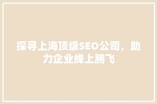 探寻上海顶级SEO公司，助力企业线上腾飞