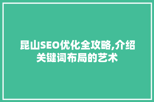昆山SEO优化全攻略,介绍关键词布局的艺术