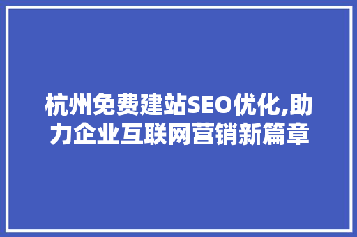 杭州免费建站SEO优化,助力企业互联网营销新篇章