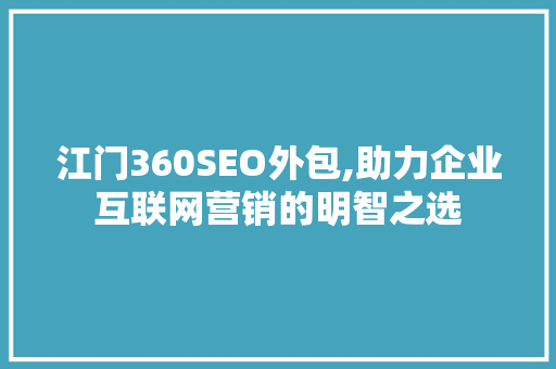 江门360SEO外包,助力企业互联网营销的明智之选