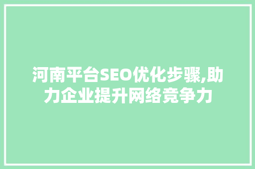 河南平台SEO优化步骤,助力企业提升网络竞争力