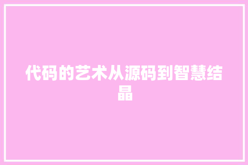 代码的艺术从源码到智慧结晶  第1张