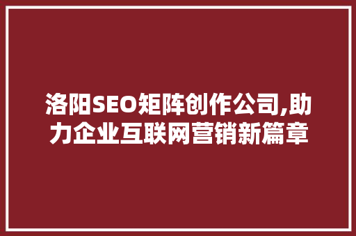 洛阳SEO矩阵创作公司,助力企业互联网营销新篇章