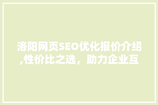 洛阳网页SEO优化报价介绍,性价比之选，助力企业互联网发展