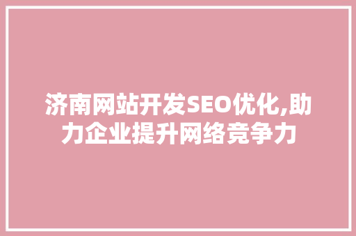 济南网站开发SEO优化,助力企业提升网络竞争力