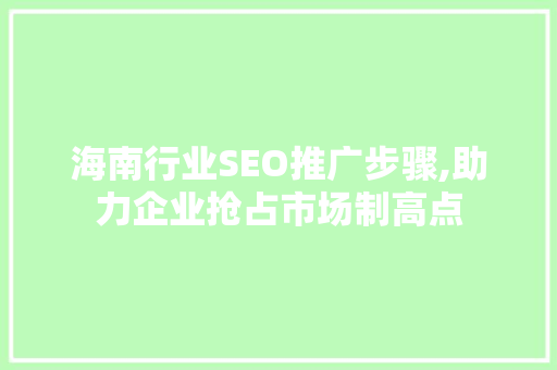 海南行业SEO推广步骤,助力企业抢占市场制高点