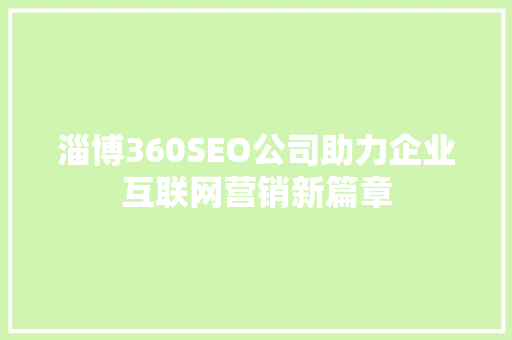 淄博360SEO公司助力企业互联网营销新篇章
