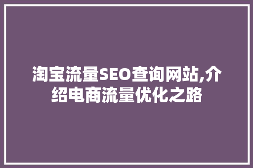淘宝流量SEO查询网站,介绍电商流量优化之路
