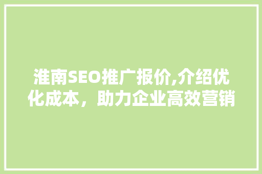 淮南SEO推广报价,介绍优化成本，助力企业高效营销  第1张