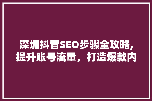 深圳抖音SEO步骤全攻略,提升账号流量，打造爆款内容