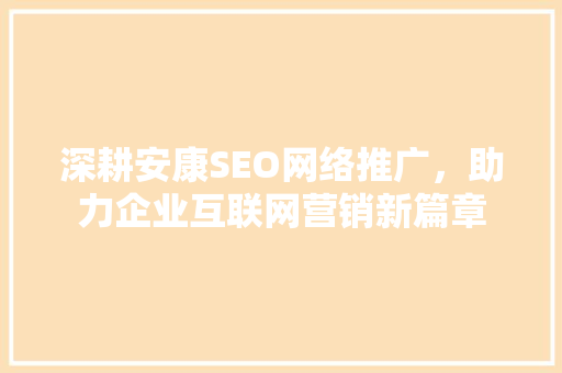 深耕安康SEO网络推广，助力企业互联网营销新篇章