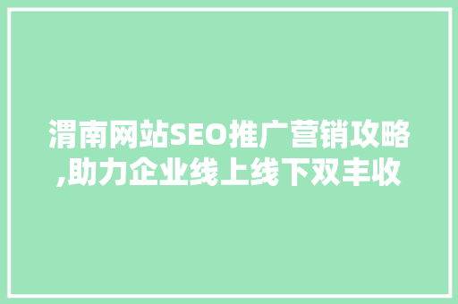 渭南网站SEO推广营销攻略,助力企业线上线下双丰收  第1张
