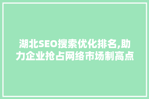湖北SEO搜索优化排名,助力企业抢占网络市场制高点
