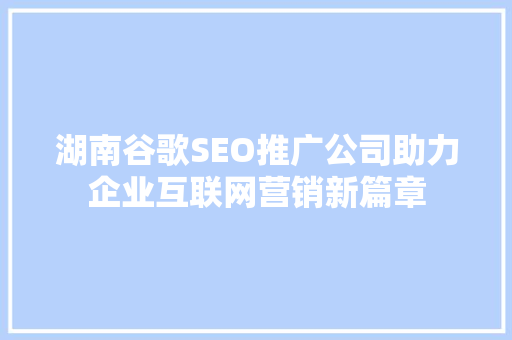 湖南谷歌SEO推广公司助力企业互联网营销新篇章
