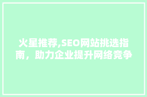 火星推荐,SEO网站挑选指南，助力企业提升网络竞争力