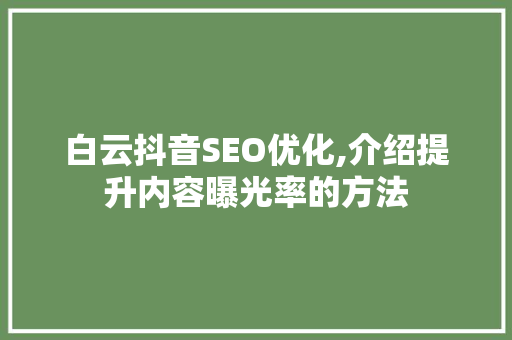 白云抖音SEO优化,介绍提升内容曝光率的方法