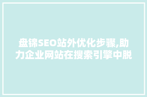 盘锦SEO站外优化步骤,助力企业网站在搜索引擎中脱颖而出
