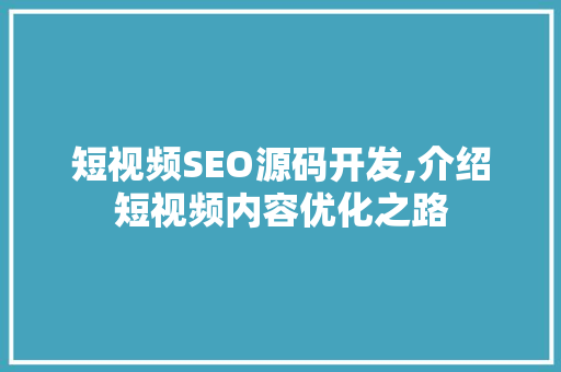 短视频SEO源码开发,介绍短视频内容优化之路