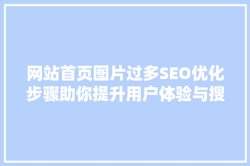 网站首页图片过多SEO优化步骤助你提升用户体验与搜索引擎排名