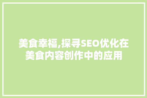 美食幸福,探寻SEO优化在美食内容创作中的应用