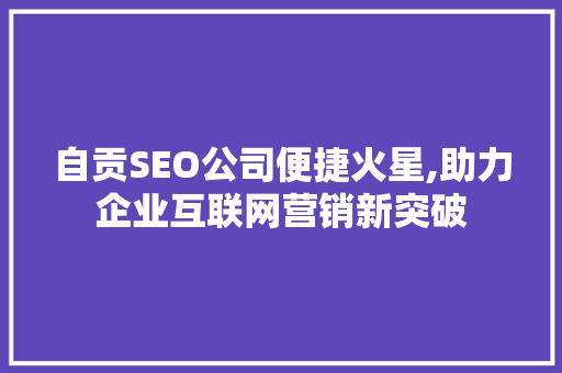 自贡SEO公司便捷火星,助力企业互联网营销新突破  第1张