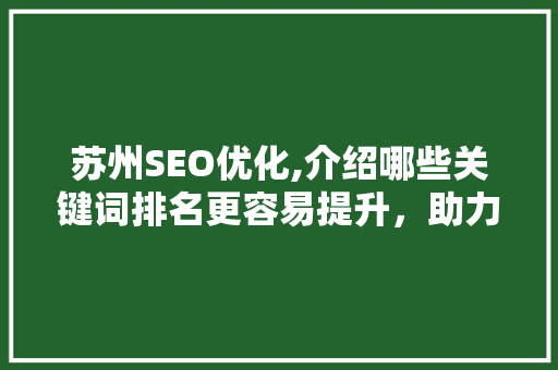 苏州SEO优化,介绍哪些关键词排名更容易提升，助力企业脱颖而出