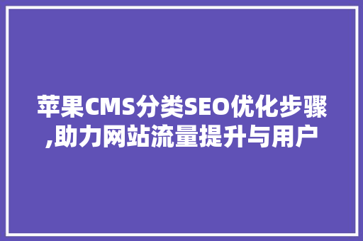 苹果CMS分类SEO优化步骤,助力网站流量提升与用户体验