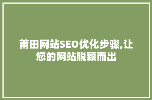 莆田网站SEO优化步骤,让您的网站脱颖而出