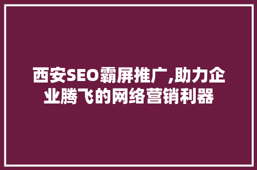 西安SEO霸屏推广,助力企业腾飞的网络营销利器