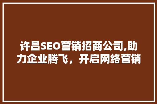 许昌SEO营销招商公司,助力企业腾飞，开启网络营销新篇章
